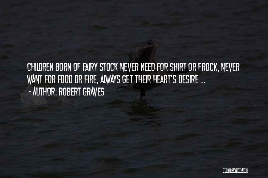 Robert Graves Quotes: Children Born Of Fairy Stock Never Need For Shirt Or Frock, Never Want For Food Or Fire, Always Get Their