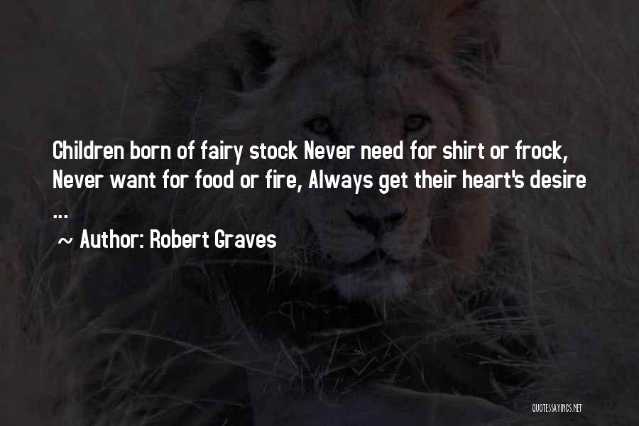 Robert Graves Quotes: Children Born Of Fairy Stock Never Need For Shirt Or Frock, Never Want For Food Or Fire, Always Get Their