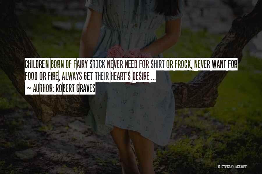 Robert Graves Quotes: Children Born Of Fairy Stock Never Need For Shirt Or Frock, Never Want For Food Or Fire, Always Get Their
