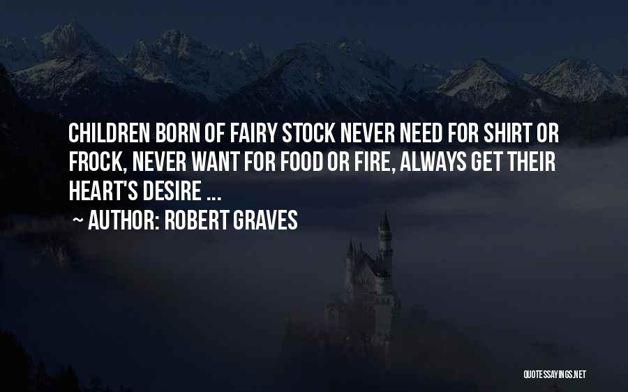 Robert Graves Quotes: Children Born Of Fairy Stock Never Need For Shirt Or Frock, Never Want For Food Or Fire, Always Get Their