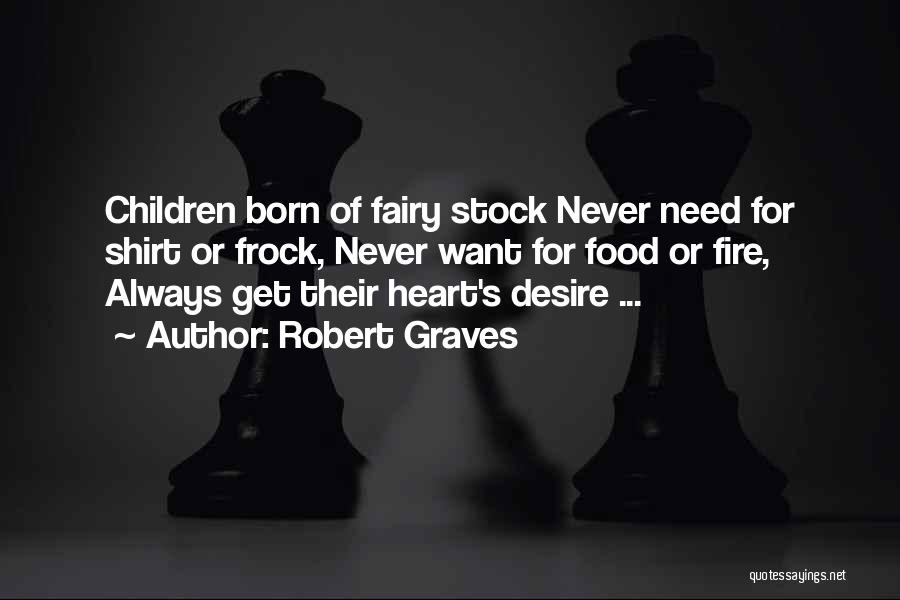 Robert Graves Quotes: Children Born Of Fairy Stock Never Need For Shirt Or Frock, Never Want For Food Or Fire, Always Get Their