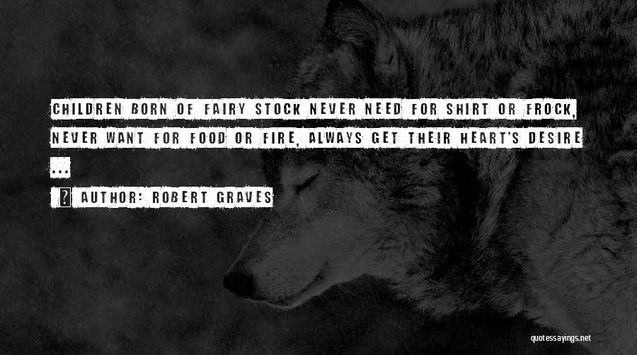 Robert Graves Quotes: Children Born Of Fairy Stock Never Need For Shirt Or Frock, Never Want For Food Or Fire, Always Get Their