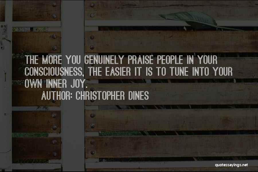 Christopher Dines Quotes: The More You Genuinely Praise People In Your Consciousness, The Easier It Is To Tune Into Your Own Inner Joy.