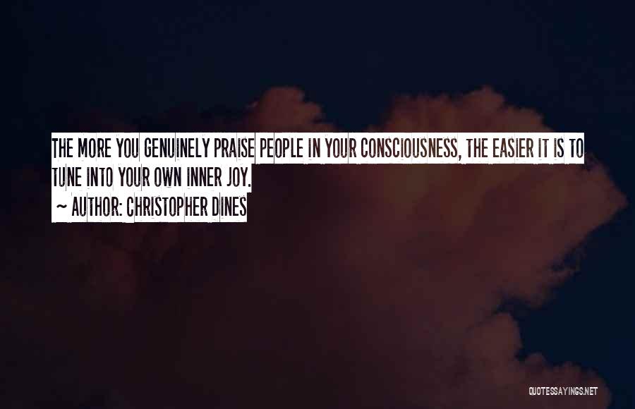 Christopher Dines Quotes: The More You Genuinely Praise People In Your Consciousness, The Easier It Is To Tune Into Your Own Inner Joy.