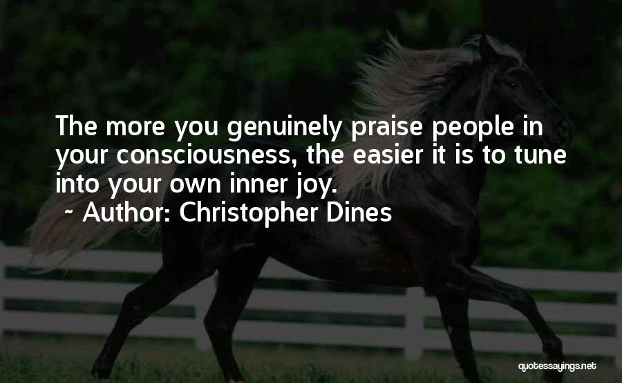 Christopher Dines Quotes: The More You Genuinely Praise People In Your Consciousness, The Easier It Is To Tune Into Your Own Inner Joy.