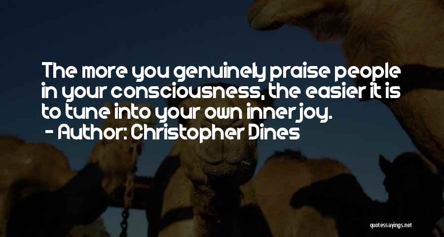 Christopher Dines Quotes: The More You Genuinely Praise People In Your Consciousness, The Easier It Is To Tune Into Your Own Inner Joy.