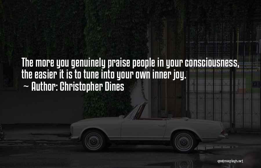 Christopher Dines Quotes: The More You Genuinely Praise People In Your Consciousness, The Easier It Is To Tune Into Your Own Inner Joy.