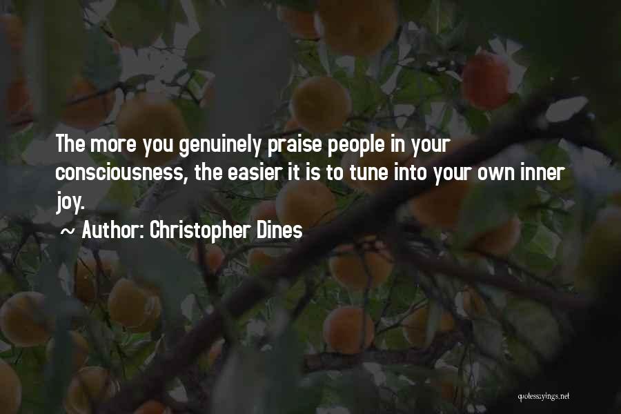 Christopher Dines Quotes: The More You Genuinely Praise People In Your Consciousness, The Easier It Is To Tune Into Your Own Inner Joy.