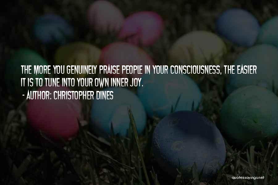 Christopher Dines Quotes: The More You Genuinely Praise People In Your Consciousness, The Easier It Is To Tune Into Your Own Inner Joy.