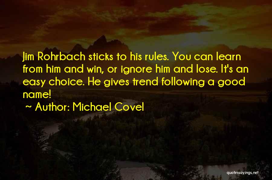 Michael Covel Quotes: Jim Rohrbach Sticks To His Rules. You Can Learn From Him And Win, Or Ignore Him And Lose. It's An