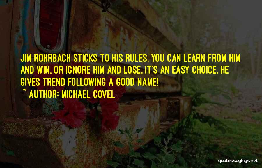 Michael Covel Quotes: Jim Rohrbach Sticks To His Rules. You Can Learn From Him And Win, Or Ignore Him And Lose. It's An