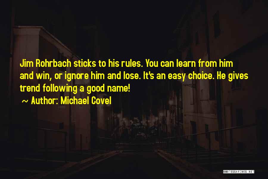 Michael Covel Quotes: Jim Rohrbach Sticks To His Rules. You Can Learn From Him And Win, Or Ignore Him And Lose. It's An