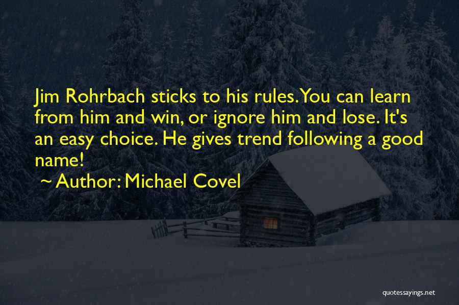 Michael Covel Quotes: Jim Rohrbach Sticks To His Rules. You Can Learn From Him And Win, Or Ignore Him And Lose. It's An