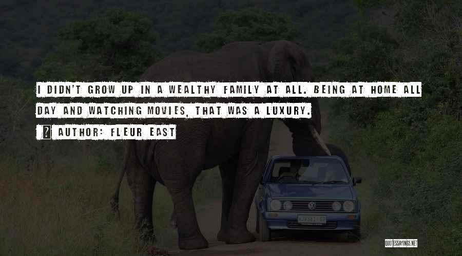 Fleur East Quotes: I Didn't Grow Up In A Wealthy Family At All. Being At Home All Day And Watching Movies, That Was