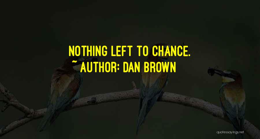Dan Brown Quotes: Nothing Left To Chance.