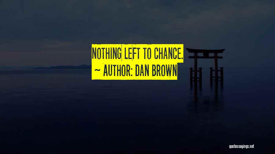 Dan Brown Quotes: Nothing Left To Chance.