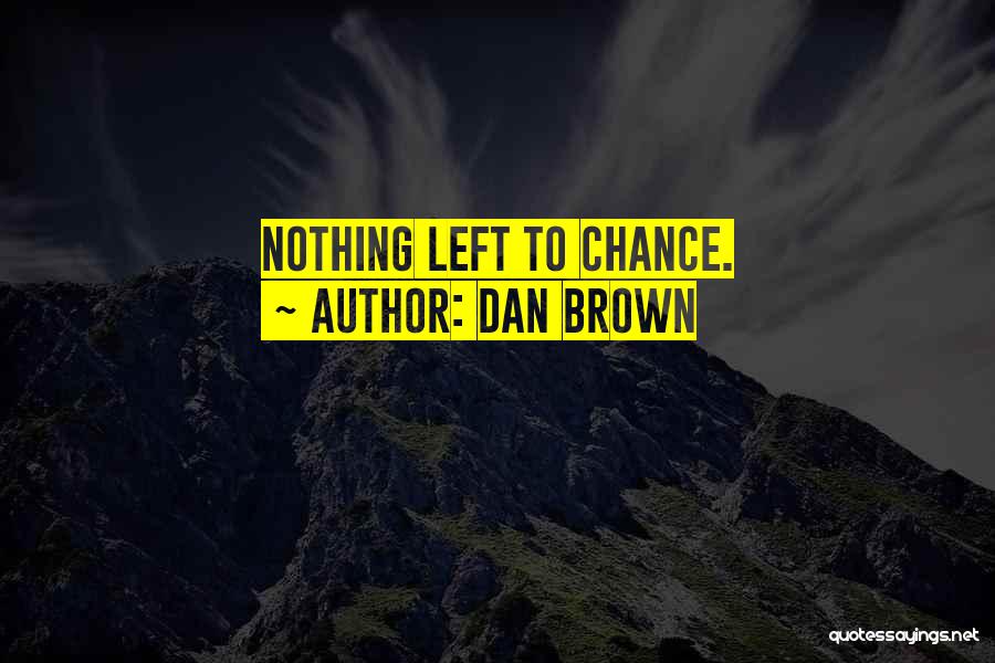 Dan Brown Quotes: Nothing Left To Chance.