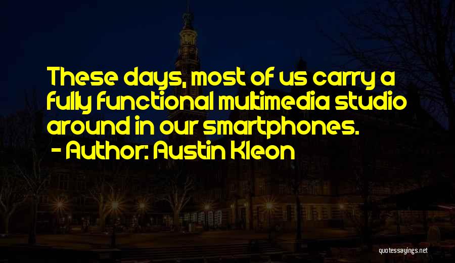 Austin Kleon Quotes: These Days, Most Of Us Carry A Fully Functional Multimedia Studio Around In Our Smartphones.