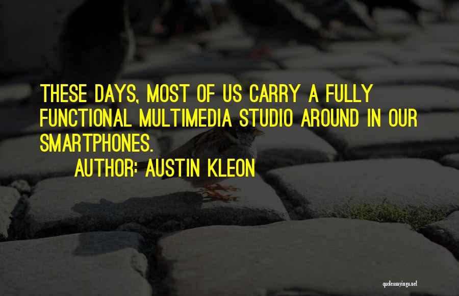 Austin Kleon Quotes: These Days, Most Of Us Carry A Fully Functional Multimedia Studio Around In Our Smartphones.