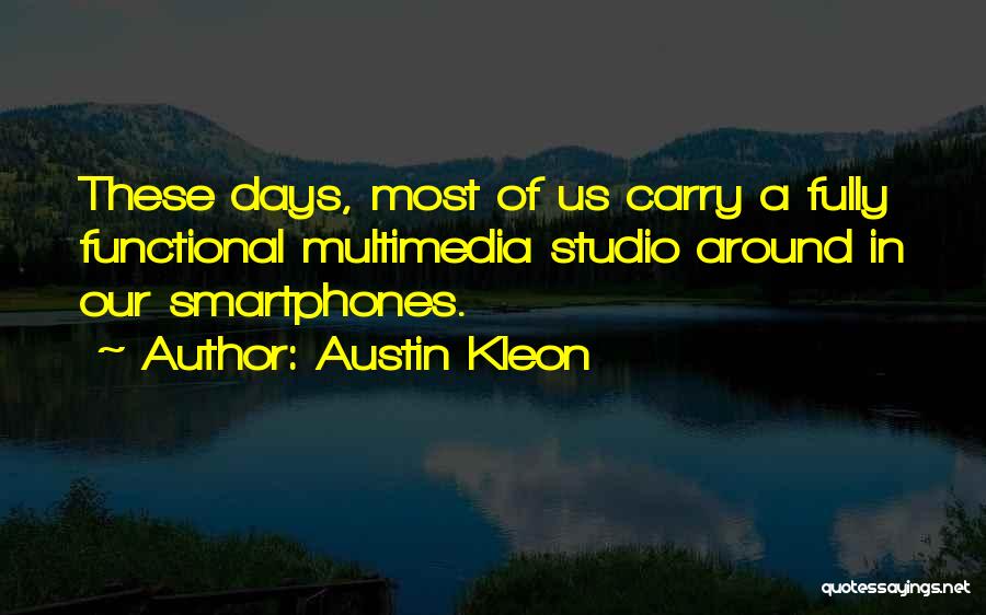 Austin Kleon Quotes: These Days, Most Of Us Carry A Fully Functional Multimedia Studio Around In Our Smartphones.