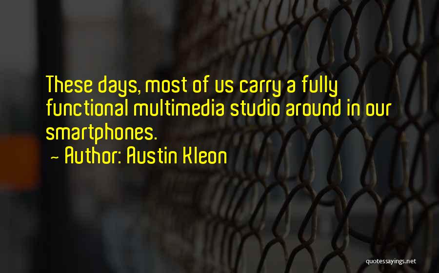 Austin Kleon Quotes: These Days, Most Of Us Carry A Fully Functional Multimedia Studio Around In Our Smartphones.