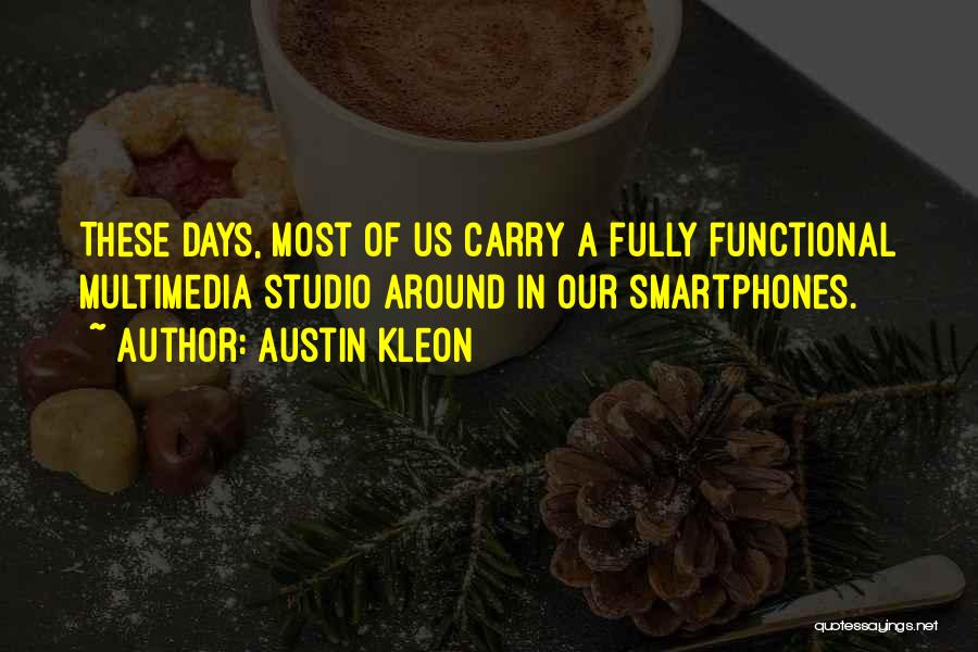 Austin Kleon Quotes: These Days, Most Of Us Carry A Fully Functional Multimedia Studio Around In Our Smartphones.