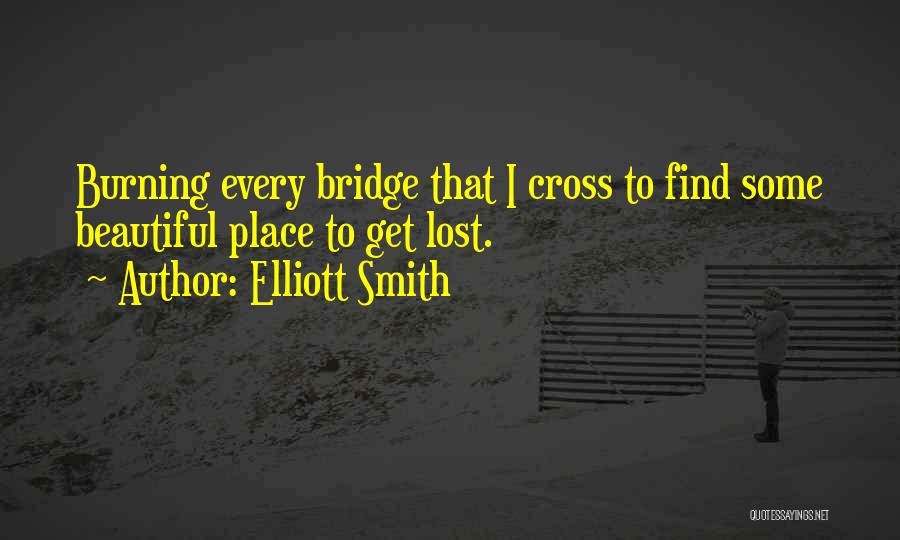 Elliott Smith Quotes: Burning Every Bridge That I Cross To Find Some Beautiful Place To Get Lost.