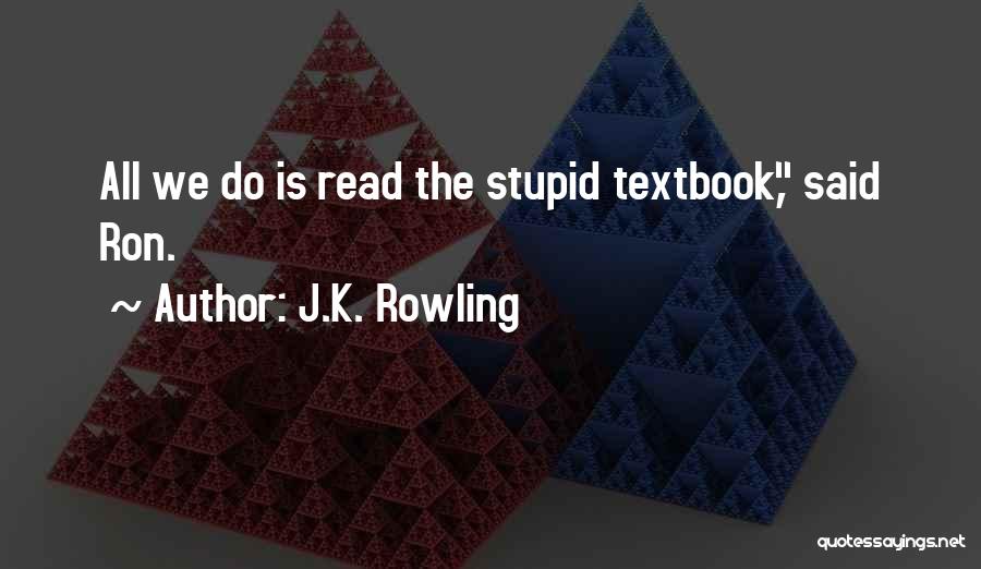 J.K. Rowling Quotes: All We Do Is Read The Stupid Textbook, Said Ron.