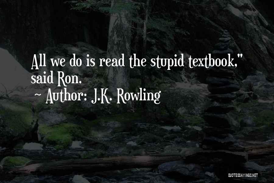 J.K. Rowling Quotes: All We Do Is Read The Stupid Textbook, Said Ron.