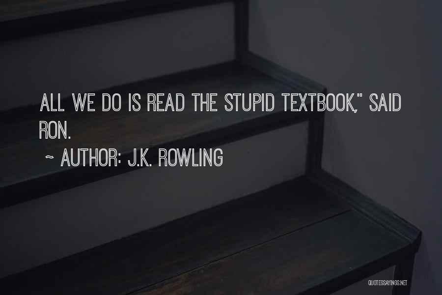 J.K. Rowling Quotes: All We Do Is Read The Stupid Textbook, Said Ron.