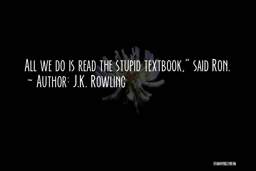 J.K. Rowling Quotes: All We Do Is Read The Stupid Textbook, Said Ron.