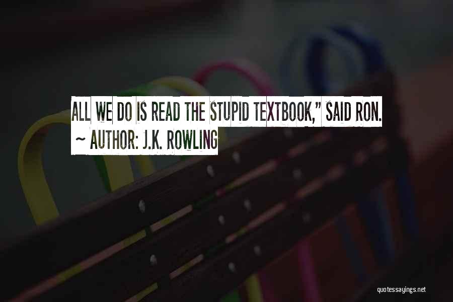 J.K. Rowling Quotes: All We Do Is Read The Stupid Textbook, Said Ron.