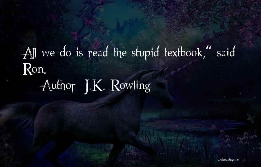 J.K. Rowling Quotes: All We Do Is Read The Stupid Textbook, Said Ron.