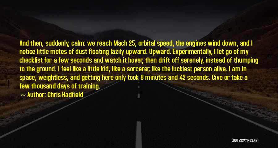 Chris Hadfield Quotes: And Then, Suddenly, Calm: We Reach Mach 25, Orbital Speed, The Engines Wind Down, And I Notice Little Motes Of