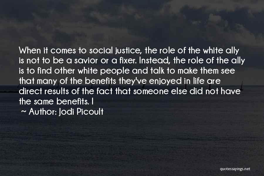 Jodi Picoult Quotes: When It Comes To Social Justice, The Role Of The White Ally Is Not To Be A Savior Or A