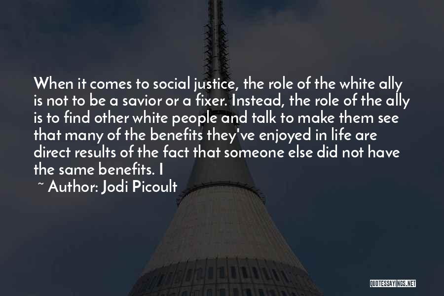 Jodi Picoult Quotes: When It Comes To Social Justice, The Role Of The White Ally Is Not To Be A Savior Or A