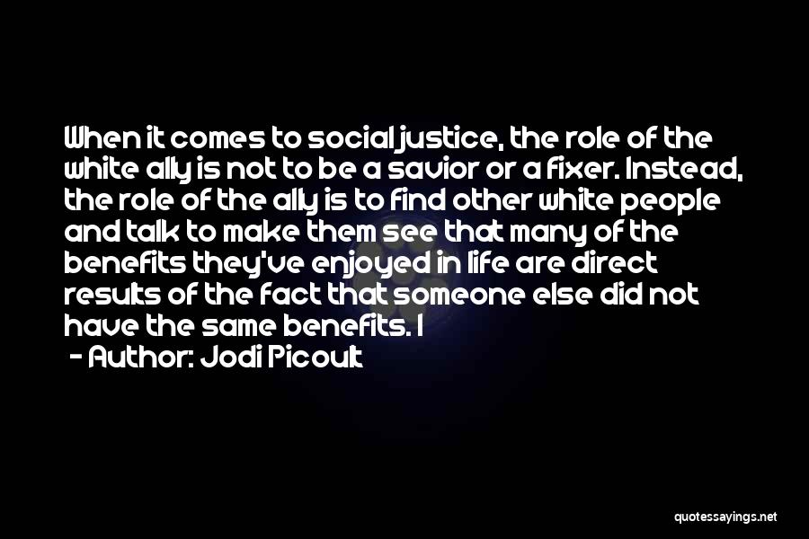 Jodi Picoult Quotes: When It Comes To Social Justice, The Role Of The White Ally Is Not To Be A Savior Or A