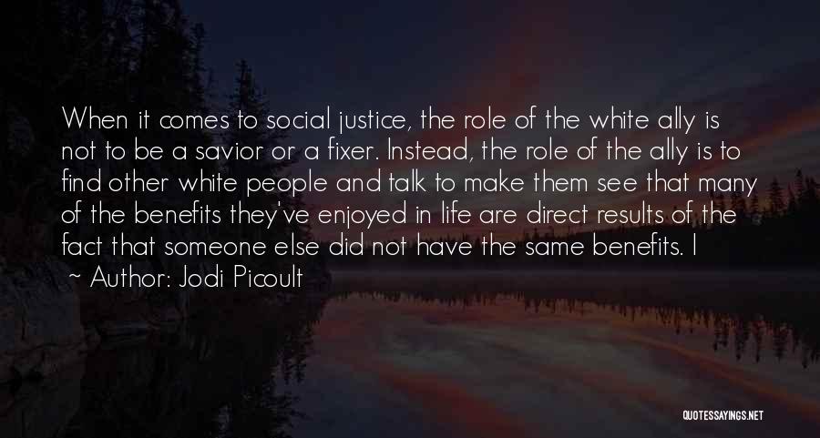 Jodi Picoult Quotes: When It Comes To Social Justice, The Role Of The White Ally Is Not To Be A Savior Or A