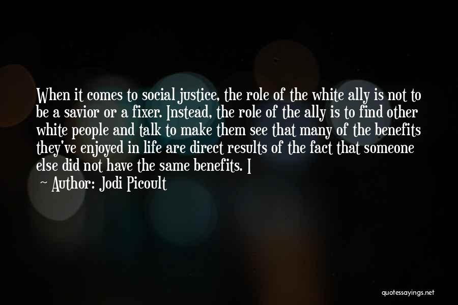 Jodi Picoult Quotes: When It Comes To Social Justice, The Role Of The White Ally Is Not To Be A Savior Or A