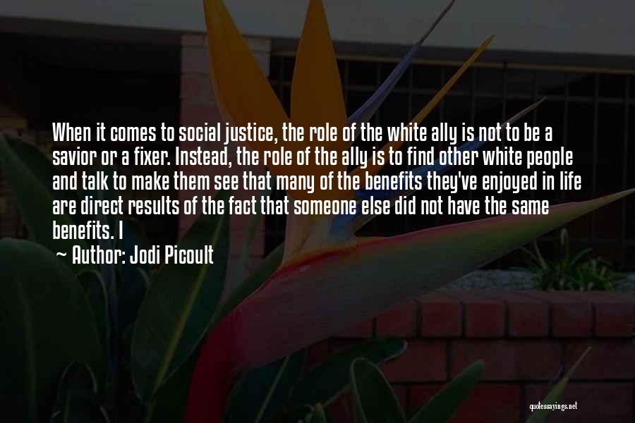 Jodi Picoult Quotes: When It Comes To Social Justice, The Role Of The White Ally Is Not To Be A Savior Or A