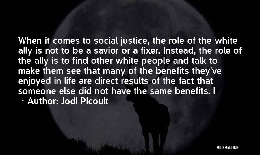 Jodi Picoult Quotes: When It Comes To Social Justice, The Role Of The White Ally Is Not To Be A Savior Or A