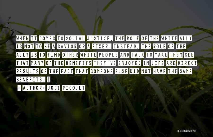 Jodi Picoult Quotes: When It Comes To Social Justice, The Role Of The White Ally Is Not To Be A Savior Or A