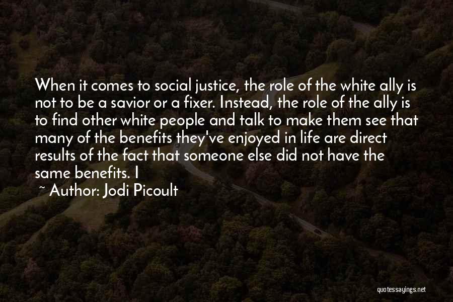 Jodi Picoult Quotes: When It Comes To Social Justice, The Role Of The White Ally Is Not To Be A Savior Or A