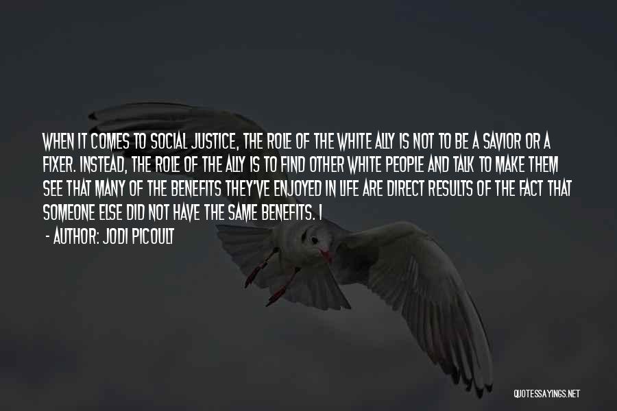 Jodi Picoult Quotes: When It Comes To Social Justice, The Role Of The White Ally Is Not To Be A Savior Or A