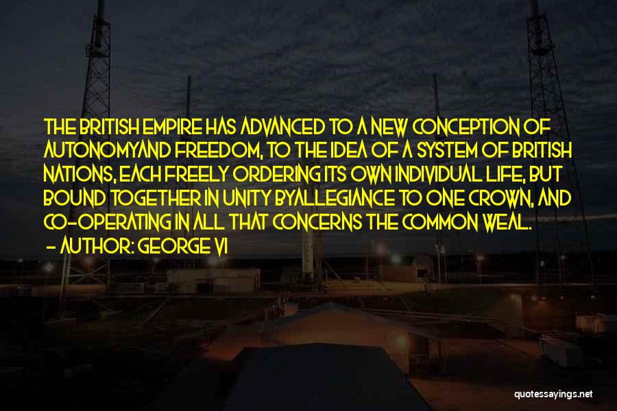 George VI Quotes: The British Empire Has Advanced To A New Conception Of Autonomyand Freedom, To The Idea Of A System Of British