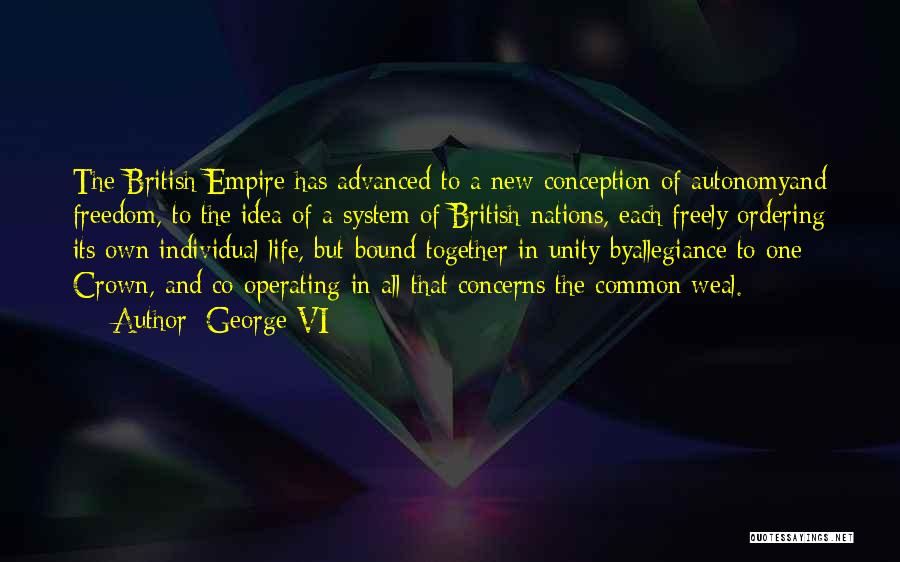 George VI Quotes: The British Empire Has Advanced To A New Conception Of Autonomyand Freedom, To The Idea Of A System Of British