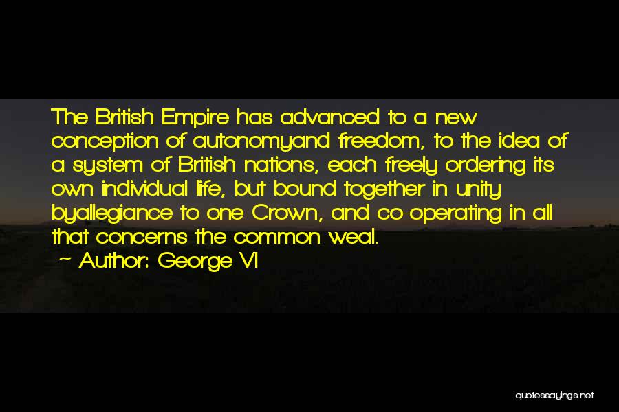 George VI Quotes: The British Empire Has Advanced To A New Conception Of Autonomyand Freedom, To The Idea Of A System Of British