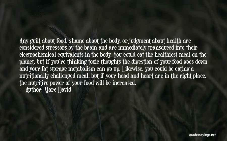 Marc David Quotes: Any Guilt About Food, Shame About The Body, Or Judgment About Health Are Considered Stressors By The Brain And Are