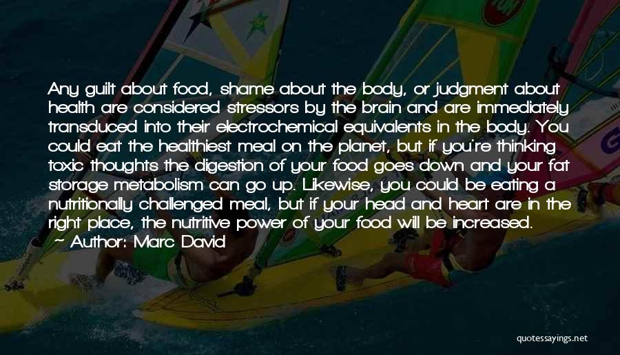 Marc David Quotes: Any Guilt About Food, Shame About The Body, Or Judgment About Health Are Considered Stressors By The Brain And Are