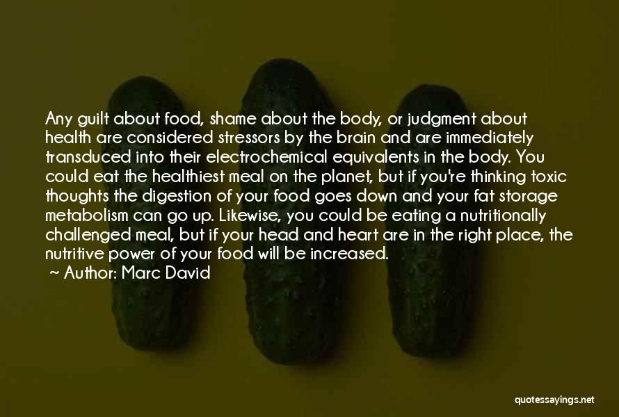 Marc David Quotes: Any Guilt About Food, Shame About The Body, Or Judgment About Health Are Considered Stressors By The Brain And Are